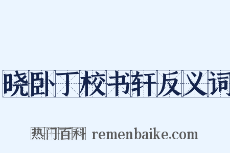 晓卧丁校书轩反义词是什么意思的图片